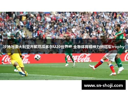 沙特与澳大利亚齐聚厄瓜多尔U20世界杯 全靠体育精神力拼冠军trophy